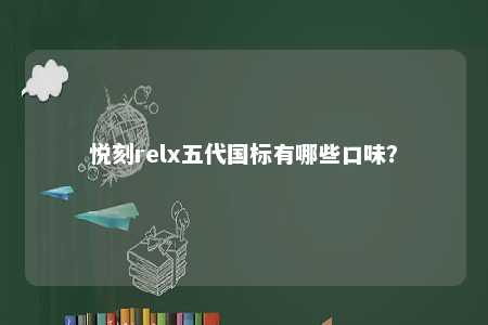 悦刻relx五代国标有哪些口味	？ 